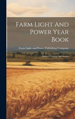 Farm Light And Power Year Book: Dealer's Catalog And Service by Farm Light and Power Publishing Company