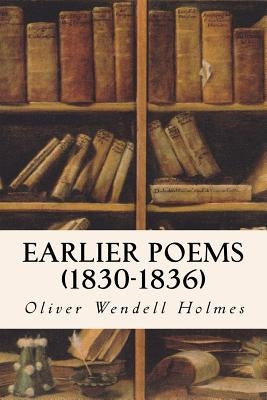 Earlier Poems (1830-1836) by Holmes, Oliver Wendell