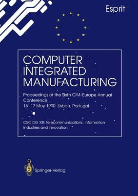 Computer Integrated Manufacturing: Proceedings of the Sixth CIM-Europe Annual Conference 15-17 May 1990 Lisbon, Portugal by Faria, L.
