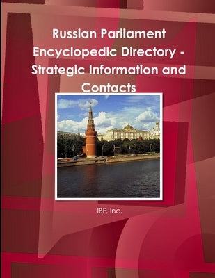 Russian Parliament Encyclopedic Directory - Strategic Information and Contacts by Ibp, Inc