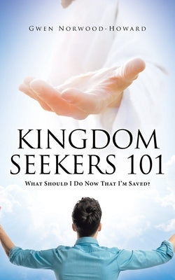 Kingdom Seekers 101: What Should I Do Now That I'm Saved? by Norwood-Howard, Gwen