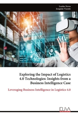 Exploring the Impact of Logistics 4.0 Technologies: Insights from a Business Intelligence Case by Neves, Lurdes