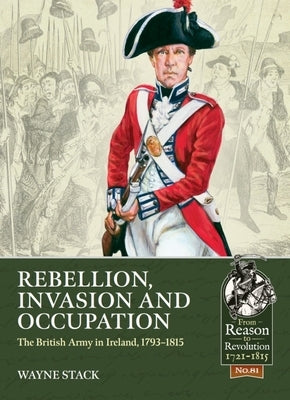 Rebellion, Invasion and Occupation: The British Army in Ireland, 1793-1815 by Stack, Wayne