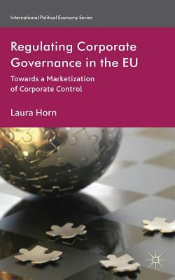 Regulating Corporate Governance in the EU: Towards a Marketization of Corporate Control by Horn, L.