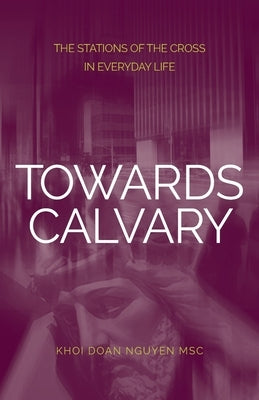 Towards Calvary: The Stations of the Cross in Everyday Life by Nguyen, Khoi