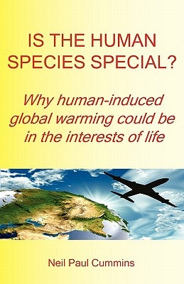 Is the Human Species Special? Why Human-Induced Global Warming Could Be in the Interests of Life by Cummins, Neil Paul