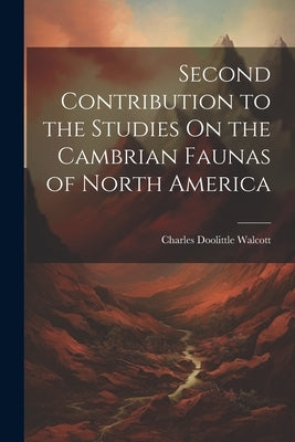 Second Contribution to the Studies On the Cambrian Faunas of North America by Walcott, Charles Doolittle