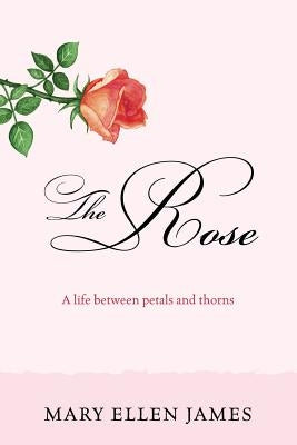 The Rose: A Life Between Petals and Thorns by James, Mary Ellen