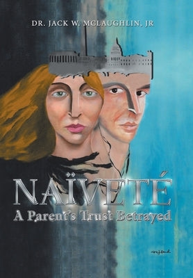Naïveté: A Parent's Trust Betrayed by McLaughlin, Jack W., Jr.