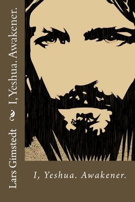 I, Yeshua: Awakener by Gimstedt, Lars J.
