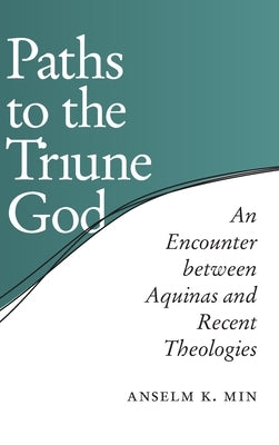 Paths to the Triune God: An Encounter Between Aquinas and Recent Theologies by Min, Anselm K.