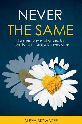 Never the Same: Families Forever Changed by Twin to Twin Transfusion Syndrome by Bigwarfe, Alexa H.
