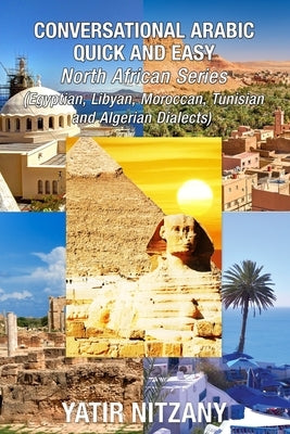 Conversational Arabic Quick and Easy - North African Dialects: Egyptian Arabic, Libyan Arabic, Moroccan Dialect, Tunisian Dialect, Algerian Dialect. by Nitzany, Yatir