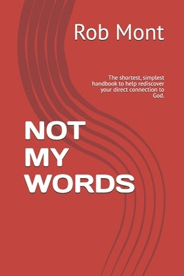 Not My Words: The shortest, simplest handbook to help rediscover your direct connection to God. by Mirmont, S. S.
