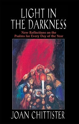 Light in the Darkness New Reflections on the Psalms for Every Day of the Year by Chittister, Joan