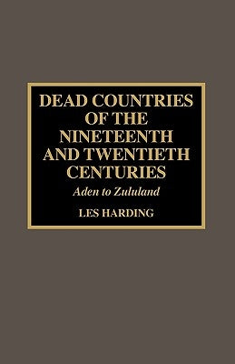 Dead Countries of the Nineteenth and Twentieth Centuries: Aden to Zululand by Harding, Les