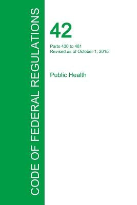 Code of Federal Regulations Title 42, Volume 4, October 1, 2015 by Office of the Federal Register