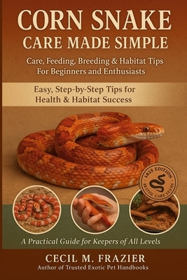 Corn Snake Care Made Simple: Care, Feeding, Breeding & Habitat Tips for Beginners and Enthusiasts by Frazier, Cecil M.