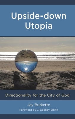 Upside-down Utopia: Directionality for the City of God by Burkette, Jay