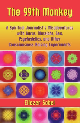 The 99th Monkey: A Spiritual Journalist's Misadventures with Gurus, Messiahs, Sex, Psychedelics, and Other Consciousness-Raising Experi by Sobel, Eliezer