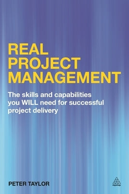 Real Project Management: The Skills and Capabilities You Will Need for Successful Project Delivery by Taylor, Peter