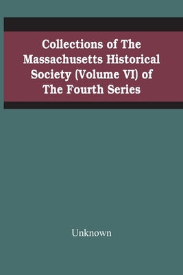 Collections Of The Massachusetts Historical Society (Volume Vi) Of The Fourth Series by Unknown