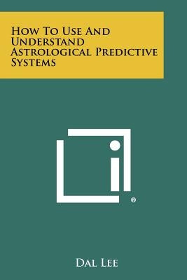 How to Use and Understand Astrological Predictive Systems by Lee, Dal
