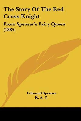 The Story Of The Red Cross Knight: From Spenser's Fairy Queen (1885) by Spenser, Edmund