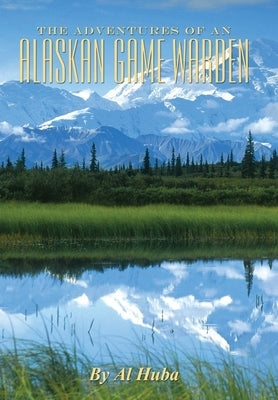 The Adventures of an Alaskan Game Warden by Huba, Al