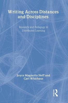 Writing Across Distances & Disciplines: Research and Pedagogy in Distributed Learning by Neff, Joyce Magnotto