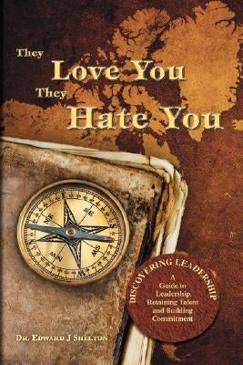 They Love You They Hate You: Discovering Leadership - A Guide to Leadership, Retaining Talent and Building Commitment by Shelton, Edward J.