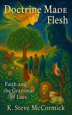 Doctrine Made Flesh: Faith and the Grammar of Love by McCormick, K. Steve
