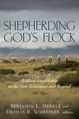 Shepherding God's Flock: Biblical Leadership in the New Testament and Beyond by Merkle, Benjamin