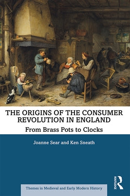 The Origins of the Consumer Revolution in England: From Brass Pots to Clocks by Sear, Joanne
