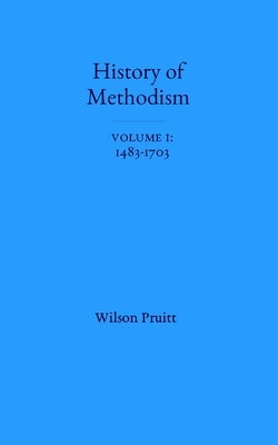 The History of Methodism: Volume 1: 1483-1703 by Pruitt, Wilson