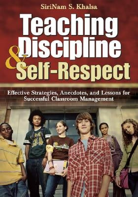 Teaching Discipline & Self-Respect: Effective Strategies, Anecdotes, and Lessons for Successful Classroom Management by Khalsa, Sirinam S.