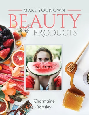 Make Your Own Beauty Products by Yabsley, Charmaine