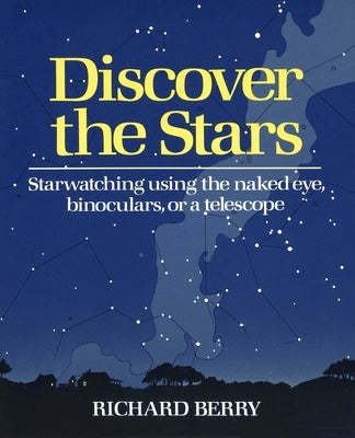 Discover the Stars: Starwatching Using the Naked Eye, Binoculars, or a Telescope by Berry, Richard