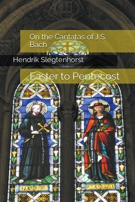 On the Cantatas of J.S. Bach: Easter to Pentecost by Slegtenhorst, Hendrik