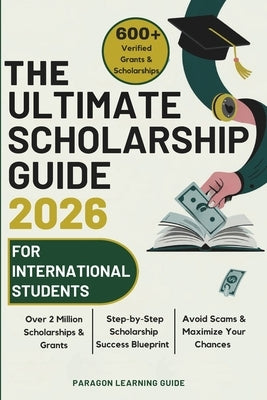 The Ultimate Scholarship Guide 2026 For International Students: Discover 600+ Winning Grants, Scholarships & Tuition-Free Education - Everything You N by Guide, Paragon Learning