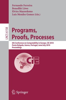 Programs, Proofs, Processes: 6th Conference on Computability in Europe, Cie, 2010, Ponta Delgada, Azores, Portugal, June 30 - July 4, 2010, Proceeding by Ferreira, Fernando