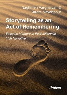 Storytelling as an Act of Remembering: Episodic Memory in Post-Millennial Irish Narrative by Nayebpour, Karam