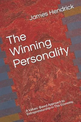 The Winning Personality: A Values- Based Approach to Entrepreneurship in This Economy by Hendrick Jr, James Anthony