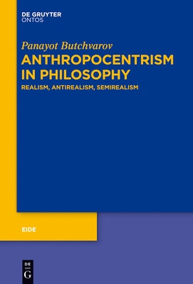 Anthropocentrism in Philosophy: Realism, Antirealism, Semirealism by Butchvarov, Panayot