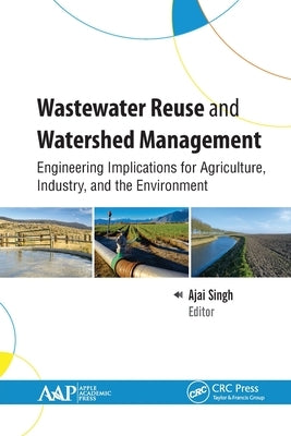 Wastewater Reuse and Watershed Management: Engineering Implications for Agriculture, Industry, and the Environment by Singh, Ajai