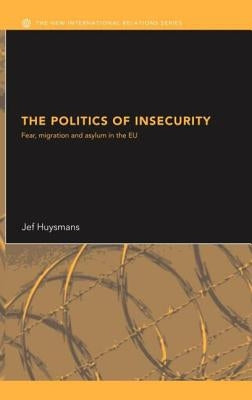 The Politics of Insecurity: Fear, Migration and Asylum in the EU by Huysmans, Jef