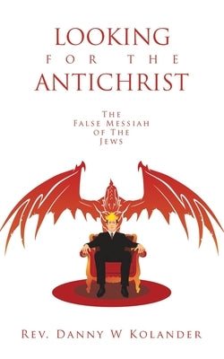 Looking for the Antichrist: The False Messiah of The Jews by Kolander, Danny W.