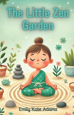 The Little Zen Garden: Exploring Mindfulness and Meditation by Adams, Emily Kate