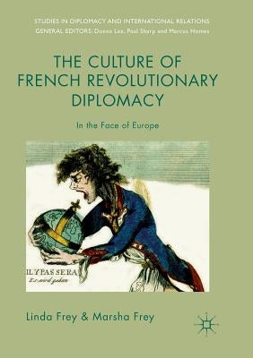The Culture of French Revolutionary Diplomacy: In the Face of Europe by Frey, Linda