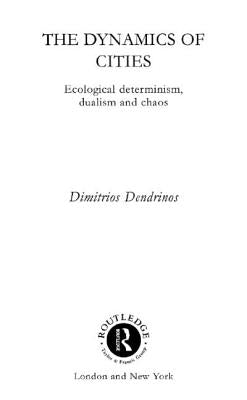 The Dynamics of Cities: Ecological Determinism, Dualism and Chaos by Dendrinos, Dimitrios